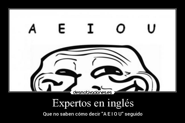 Expertos en inglés - Que no saben cómo decir A E I O U seguido