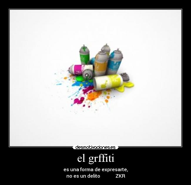 el grffiti - es una forma de expresarte,
no es un delito ZKR