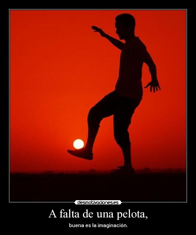 A falta de una pelota, - buena es la imaginación.