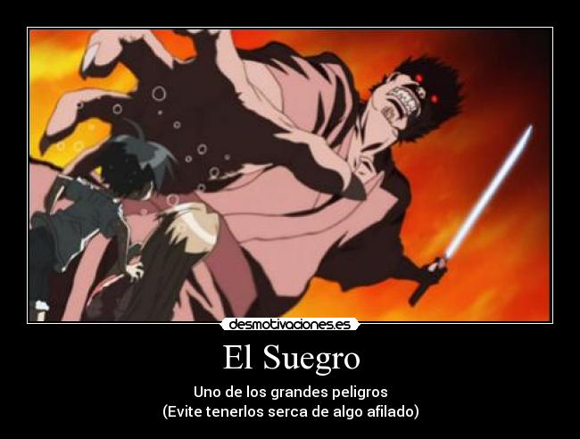 El Suegro - Uno de los grandes peligros
(Evite tenerlos serca de algo afilado)