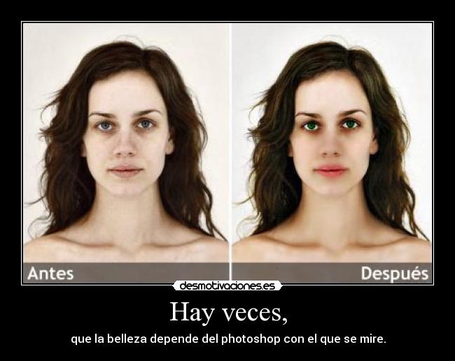 Hay veces, - que la belleza depende del photoshop con el que se mire.