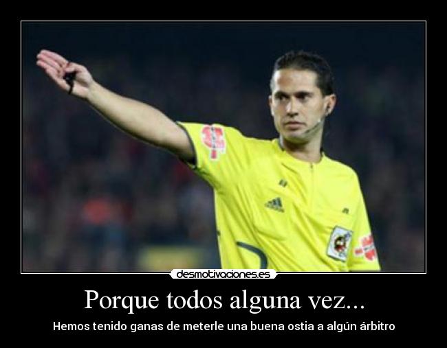 Porque todos alguna vez... - Hemos tenido ganas de meterle una buena ostia a algún árbitro