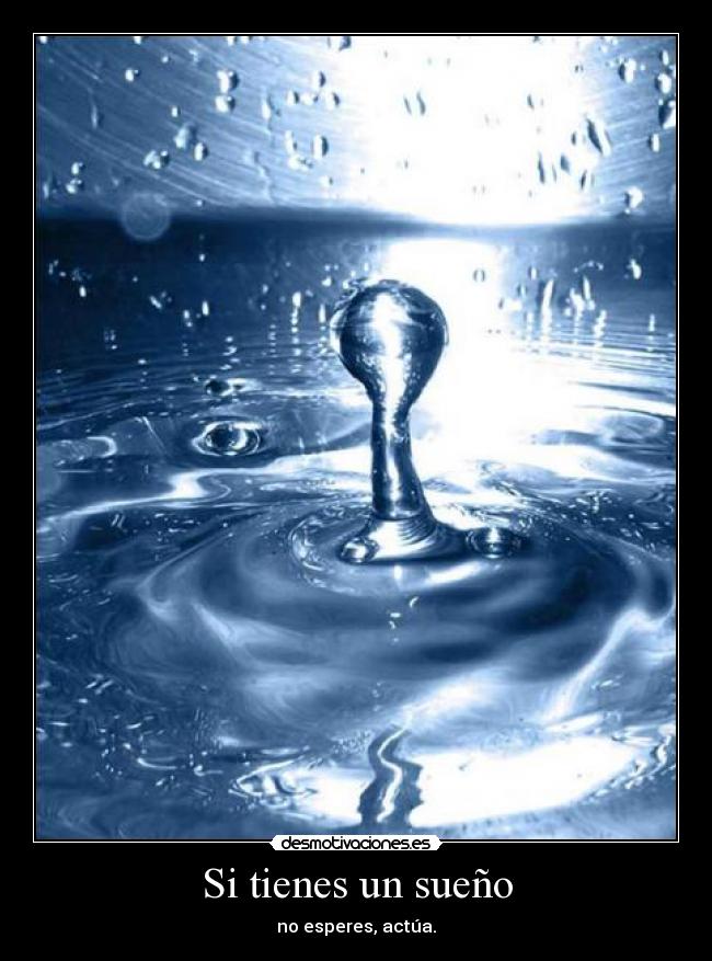 Si tienes un sueño - no esperes, actúa.