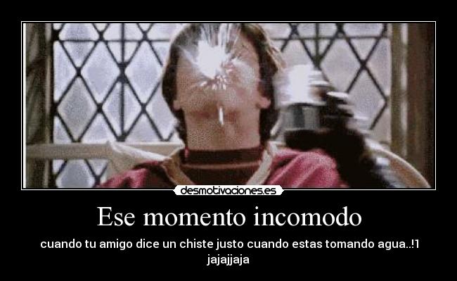 Ese momento incomodo - cuando tu amigo dice un chiste justo cuando estas tomando agua..!1 jajajjaja