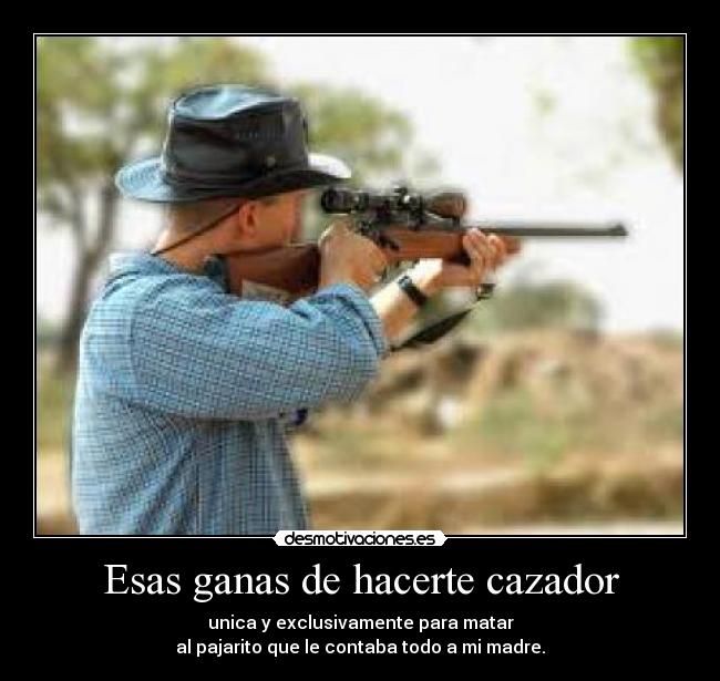 Esas ganas de hacerte cazador -