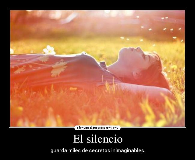 El silencio - guarda miles de secretos inimaginables.