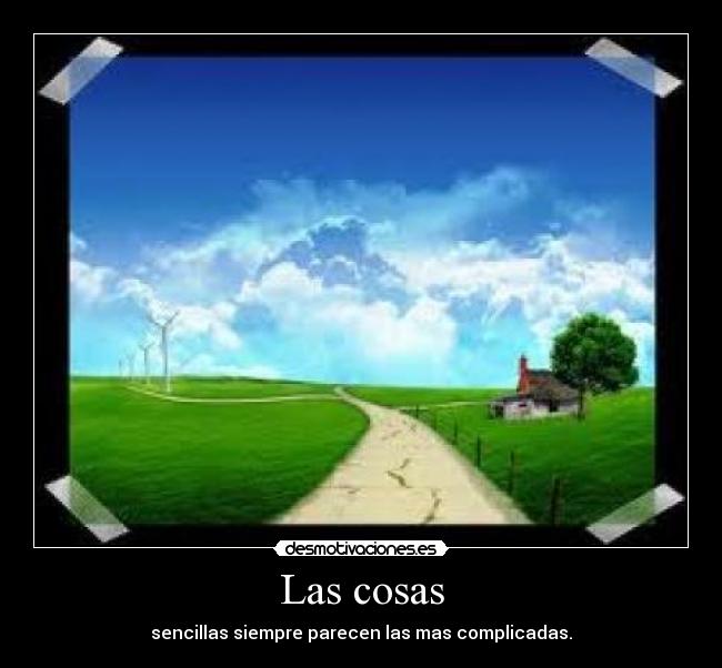 Las cosas - sencillas siempre parecen las mas complicadas.