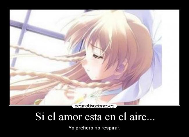 Si el amor esta en el aire... - Yo prefiero no respirar.