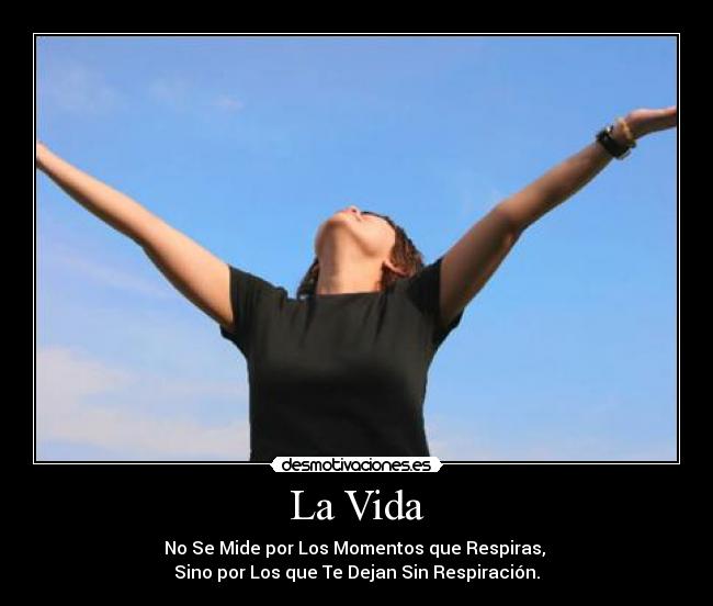 La Vida - No Se Mide por Los Momentos que Respiras, 
Sino por Los que Te Dejan Sin Respiración.