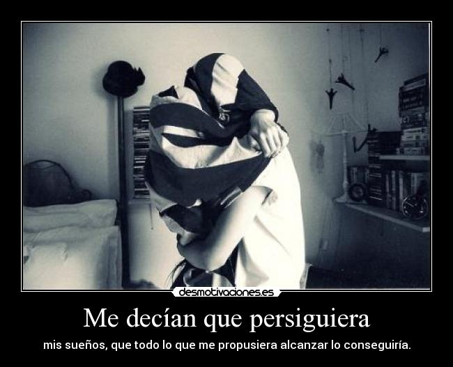 Me decían que persiguiera - mis sueños, que todo lo que me propusiera alcanzar lo conseguiría.