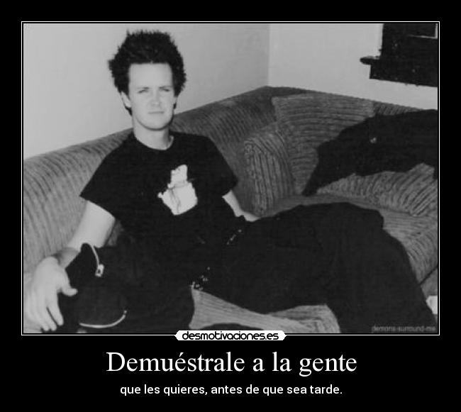 Demuéstrale a la gente - que les quieres, antes de que sea tarde.