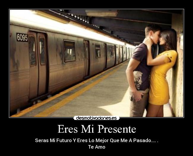 Eres Mi Presente - Seras Mi Futuro Y Eres Lo Mejor Que Me A Pasado....♥.♥
Te Amo
