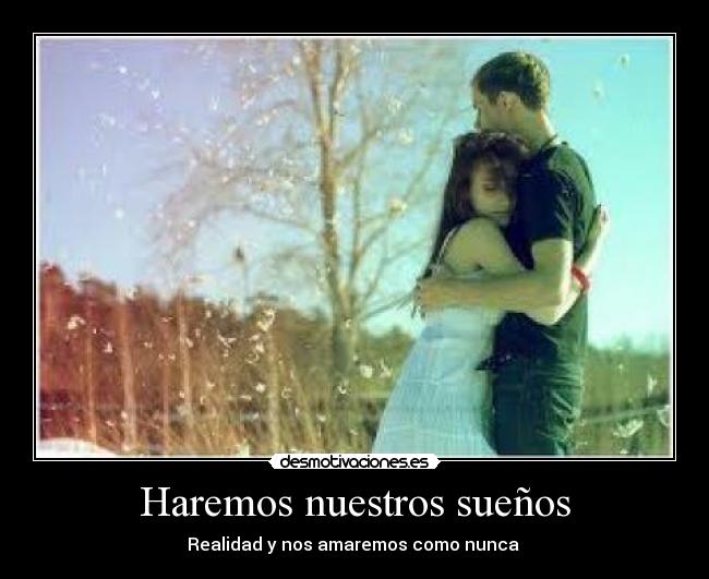 Haremos nuestros sueños - Realidad y nos amaremos como nunca ♥