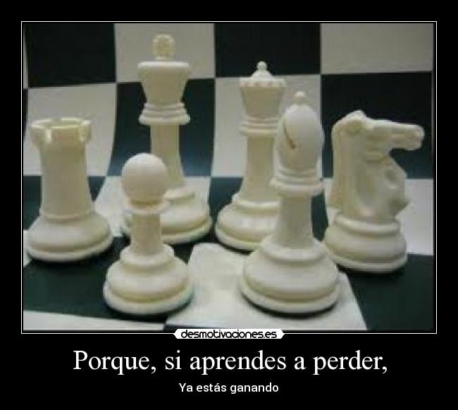 Porque, si aprendes a perder, - Ya estás ganando