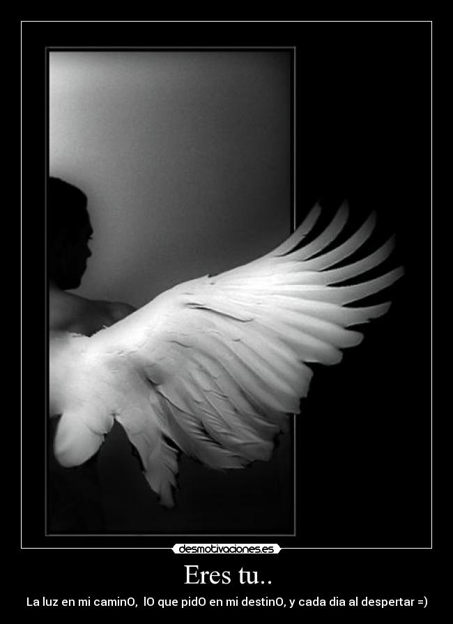 Eres tu.. - La luz en mi caminO,  lO que pidO en mi destinO, y cada dia al despertar =)