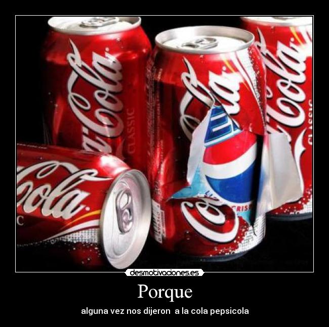 Porque - alguna vez nos dijeron a la cola pepsicola