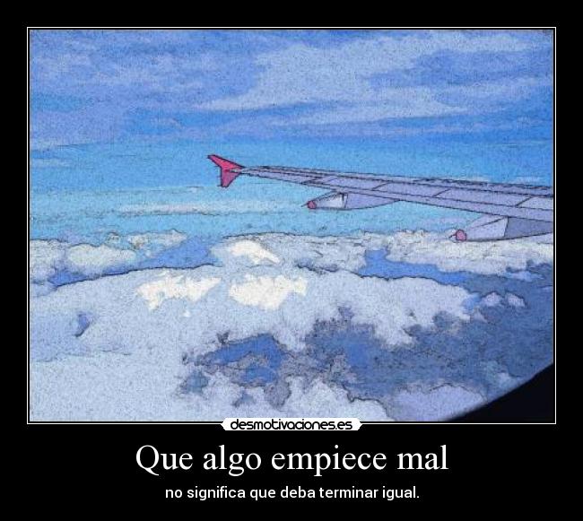 Que algo empiece mal - no significa que deba terminar igual.