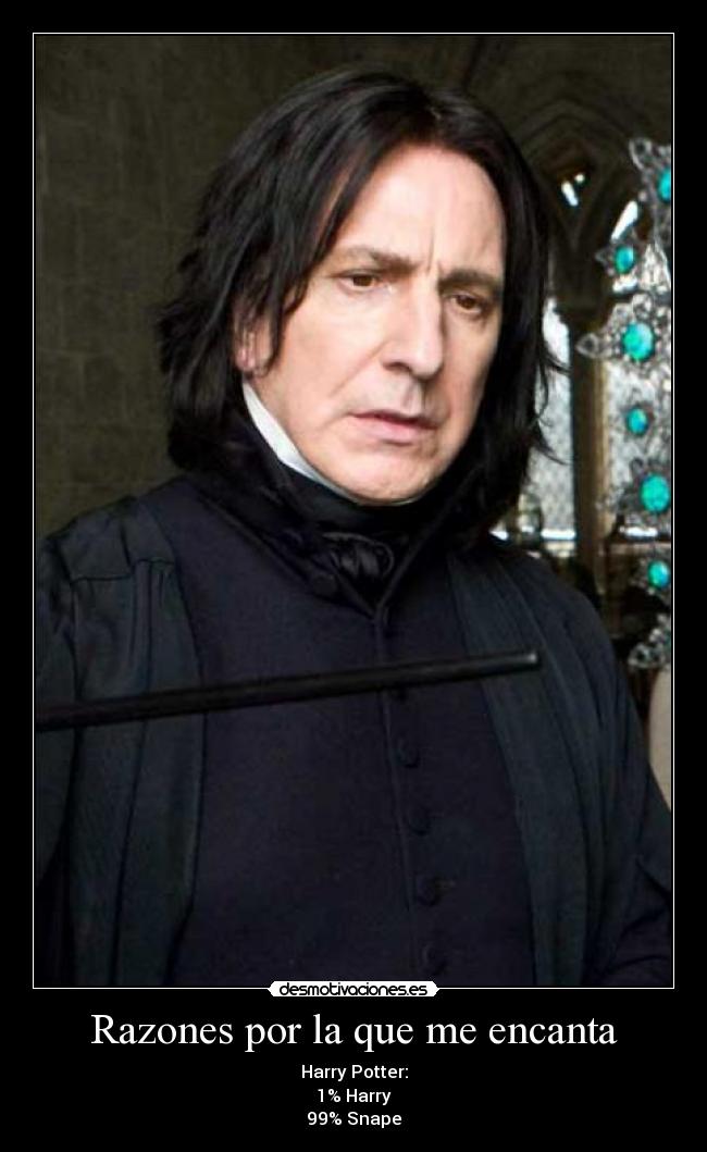 Razones por la que me encanta - Harry Potter:
1% Harry
99% Snape