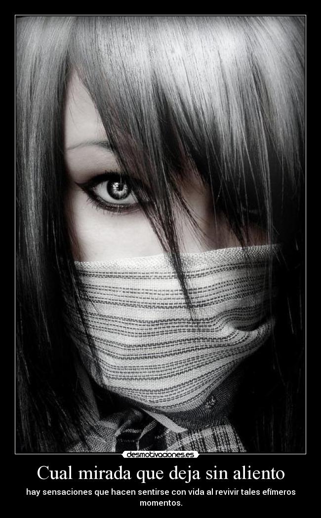 Cual mirada que deja sin aliento - hay sensaciones que hacen sentirse con vida al revivir tales efímeros momentos.