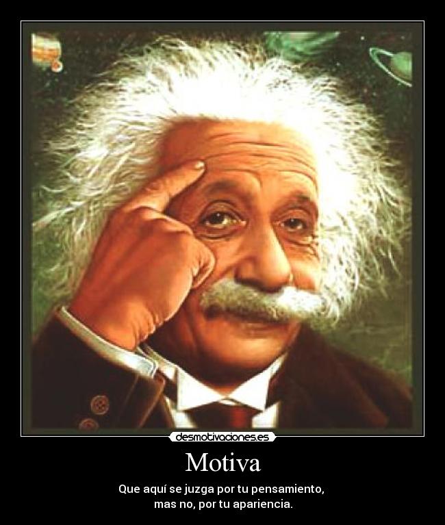 Motiva - Que aquí se juzga por tu pensamiento,
mas no, por tu apariencia.