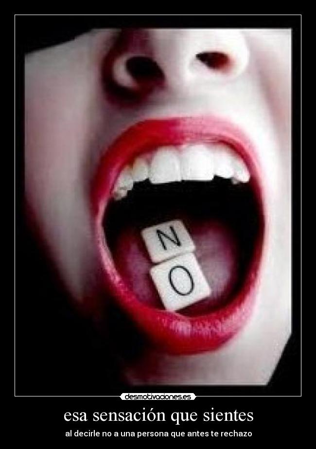 esa sensación que sientes - al decirle no a una persona que antes te rechazo