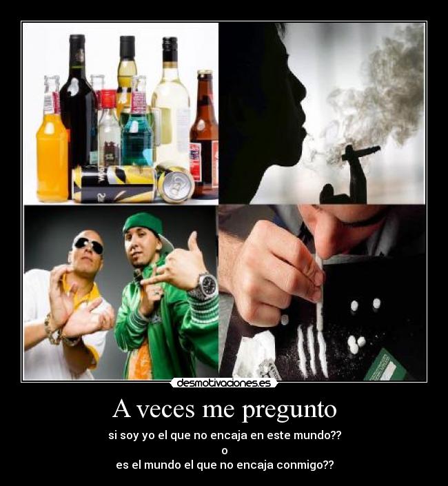 A veces me pregunto - si soy yo el que no encaja en este mundo??
o
es el mundo el que no encaja conmigo??