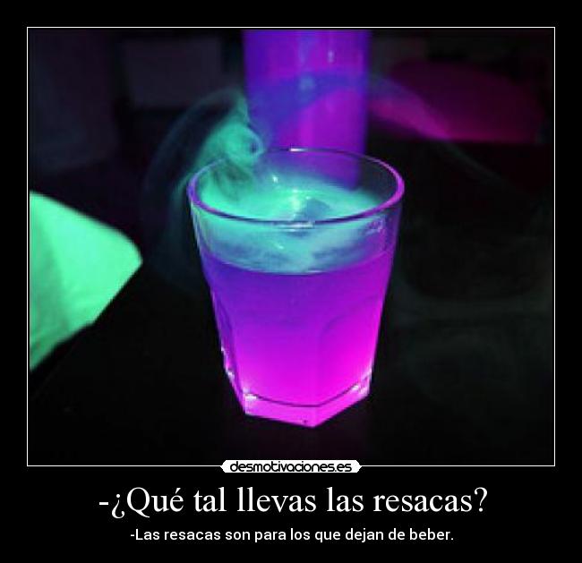 -¿Qué tal llevas las resacas? -