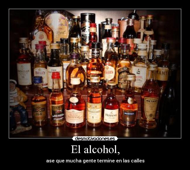 El alcohol, - ase que mucha gente termine en las calles