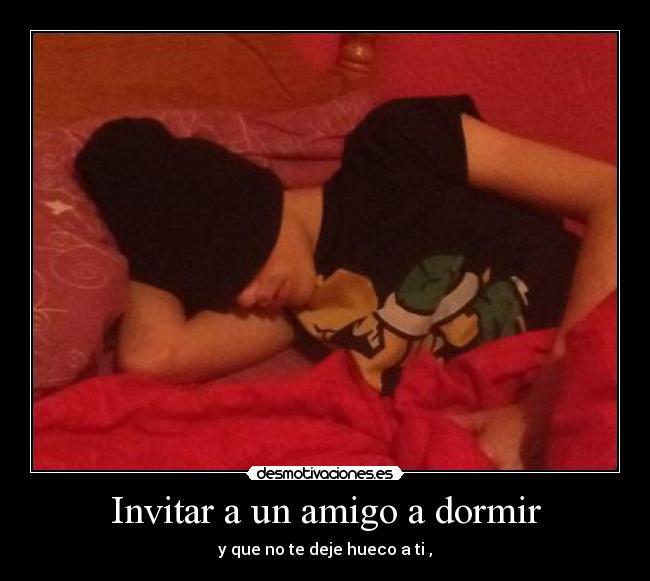 Invitar a un amigo a dormir - y que no te deje hueco a ti ,