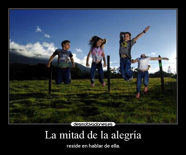 La mitad de la alegría - reside en hablar de ella.