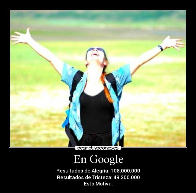 En Google - Resultados de Alegría: 108.000.000
Resultados de Tristeza: 49.200.000
Esto Motiva.