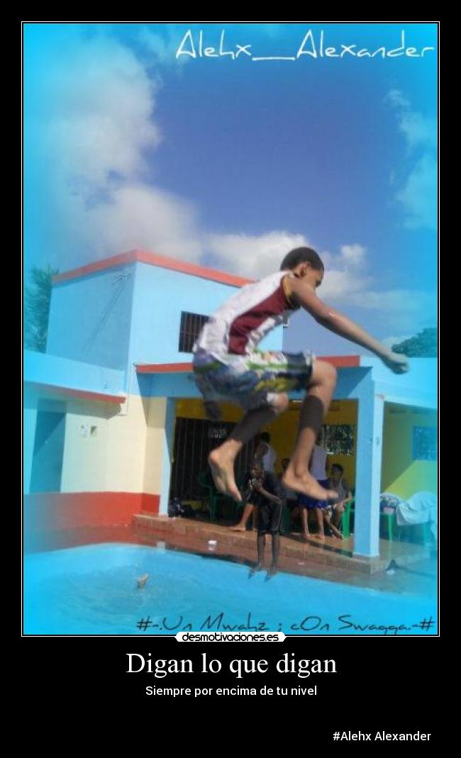 Digan lo que digan - Siempre por encima de tu nivel
#Alehx Alexander