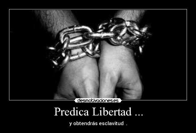 Predica Libertad ... - y obtendrás esclavitud .