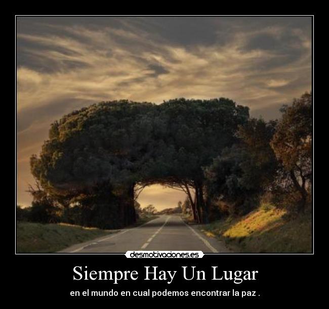 Siempre Hay Un Lugar - en el mundo en cual podemos encontrar la paz .