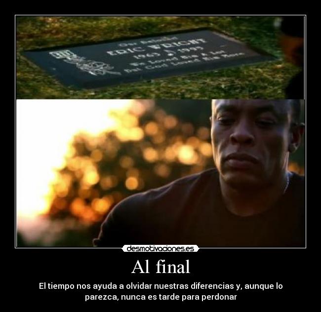 Al final - El tiempo nos ayuda a olvidar nuestras diferencias y, aunque lo
parezca, nunca es tarde para perdonar