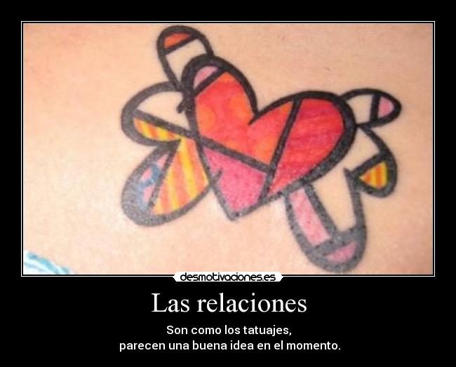 Las relaciones - Son como los tatuajes,
parecen una buena idea en el momento.