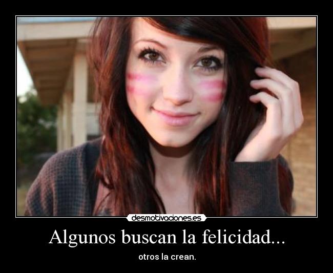 Algunos buscan la felicidad... - otros la crean.