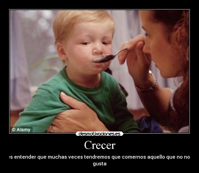 Crecer - es entender que muchas veces tendremos que comernos aquello que no nos gusta