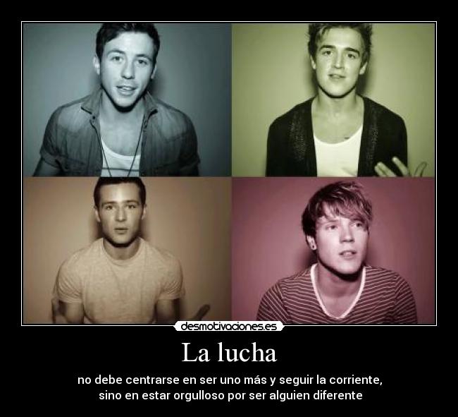 La lucha - no debe centrarse en ser uno más y seguir la corriente,
sino en estar orgulloso por ser alguien diferente