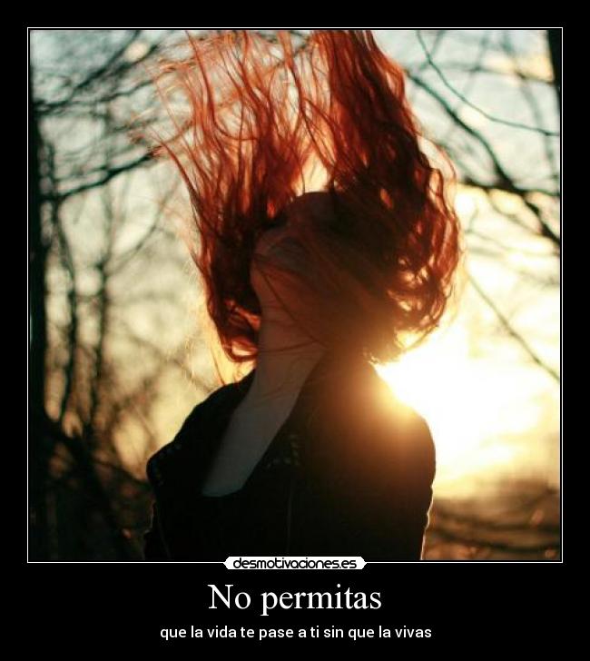 No permitas - que la vida te pase a ti sin que la vivas