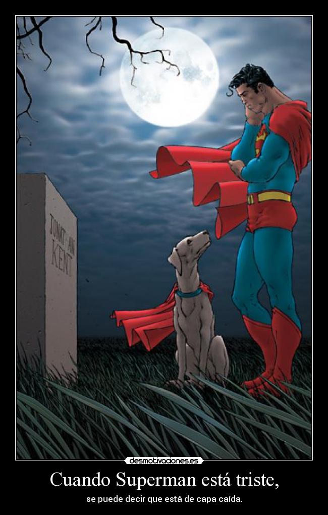 Cuando Superman está triste, - se puede decir que está de capa caída.