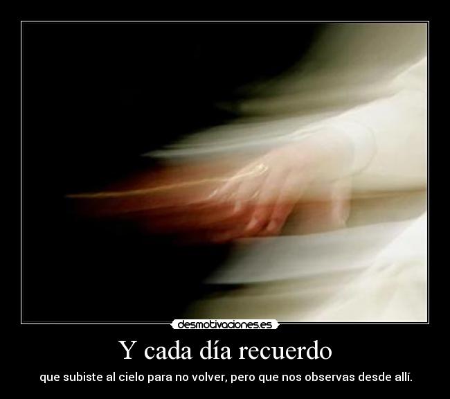 Y cada día recuerdo - que subiste al cielo para no volver, pero que nos observas desde allí.