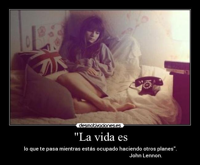 La vida es - lo que te pasa mientras estás ocupado haciendo otros planes.
John Lennon.