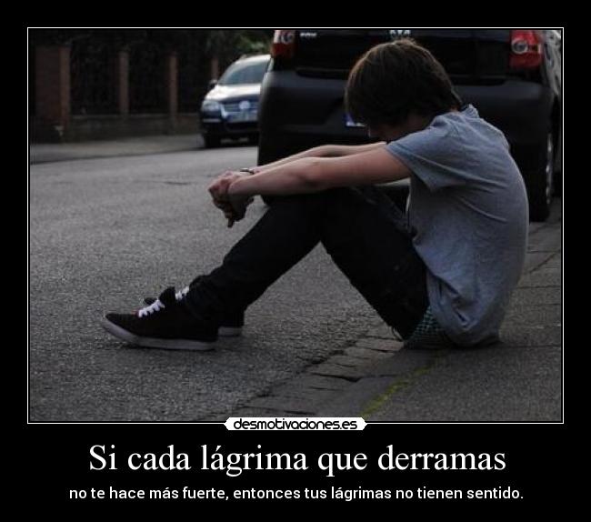 Si cada lágrima que derramas -