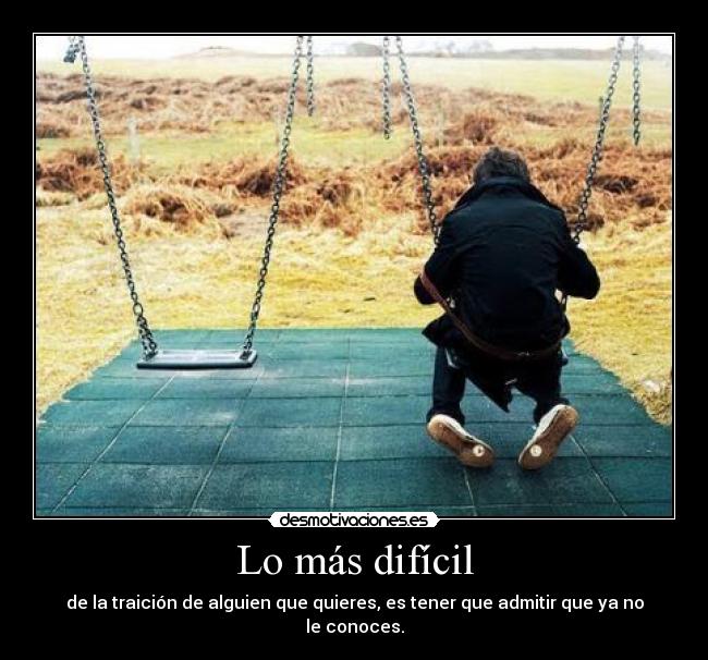 Lo más difícil - de la traición de alguien que quieres, es tener que admitir que ya no le conoces.