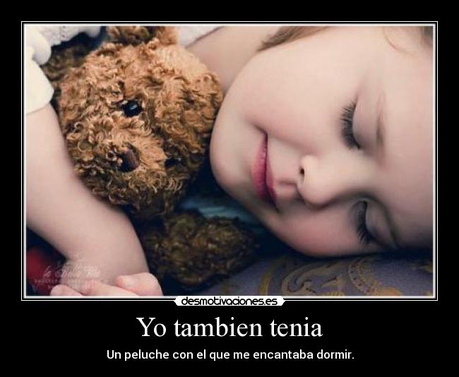 Yo tambien tenia - Un peluche con el que me encantaba dormir.