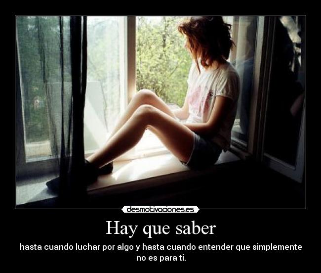 Hay que saber - hasta cuando luchar por algo y hasta cuando entender que simplemente no es para ti.