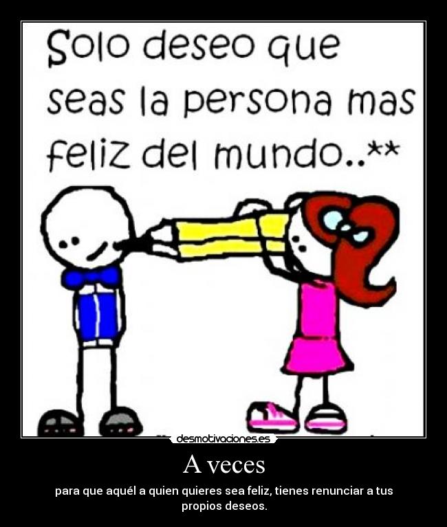 A veces - para que aquél a quien quieres sea feliz, tienes renunciar a tus propios deseos.