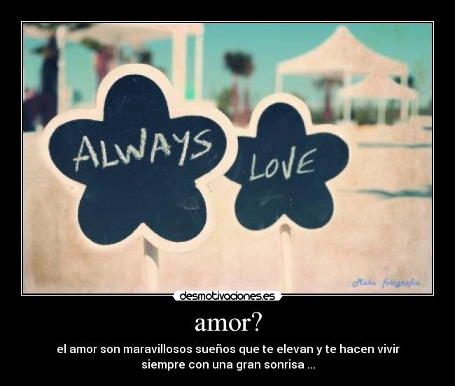 amor? - el amor son maravillosos sueños que te elevan y te hacen vivir
siempre con una gran sonrisa ...