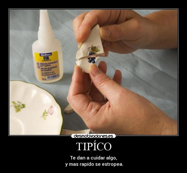 TIPÍCO - Te dan a cuidar algo,
 y mas rapído se estropea.